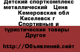 Детский спорткомплекс металлический › Цена ­ 2 000 - Кемеровская обл., Киселевск г. Спортивные и туристические товары » Другое   